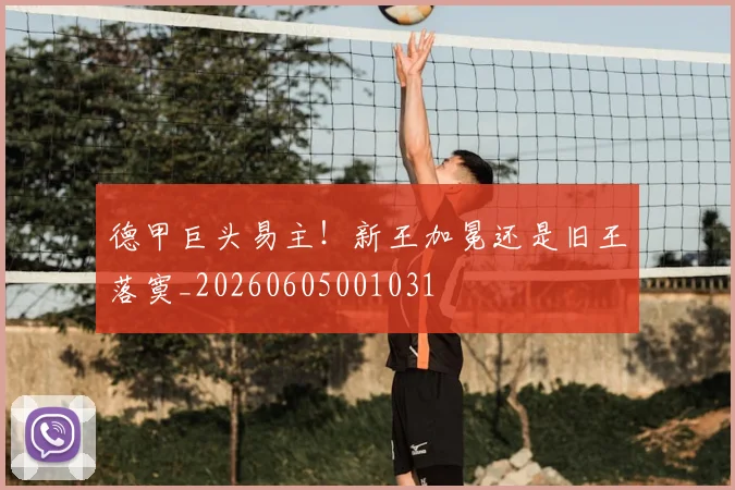 德甲巨头易主！新王加冕还是旧王落寞_20260605001031