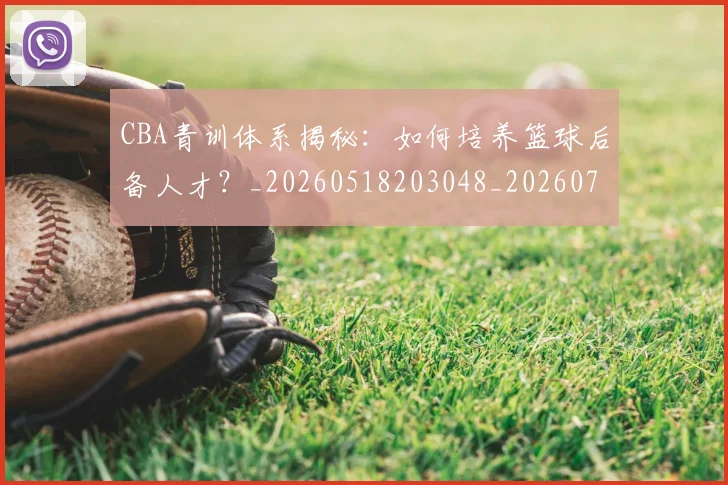 CBA青训体系揭秘：如何培养篮球后备人才？_20260518203048_20260702041118