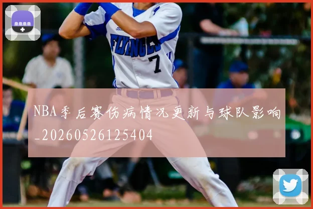 NBA季后赛伤病情况更新与球队影响_20260526125404