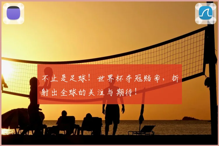 不止是足球！世界杯夺冠赔率，折射出全球的关注与期待！