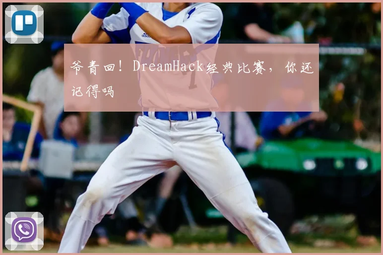 爷青回！DreamHack经典比赛，你还记得吗