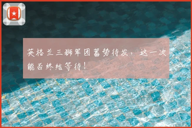 英格兰三狮军团蓄势待发，这一次能否终结等待！