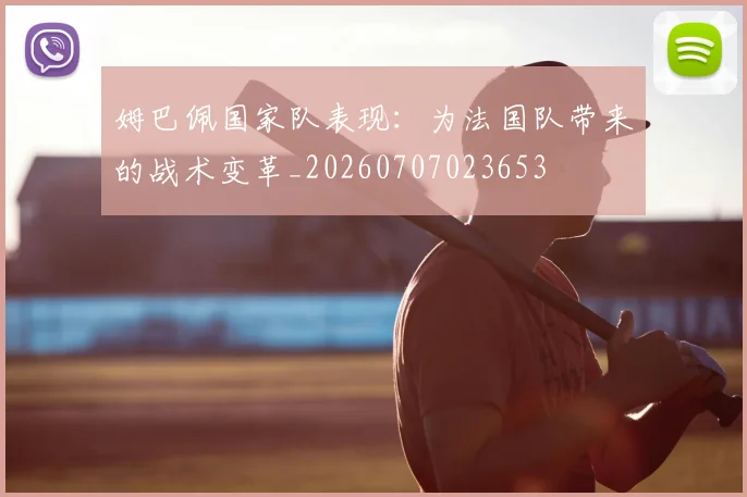 姆巴佩国家队表现：为法国队带来的战术变革_20260707023653
