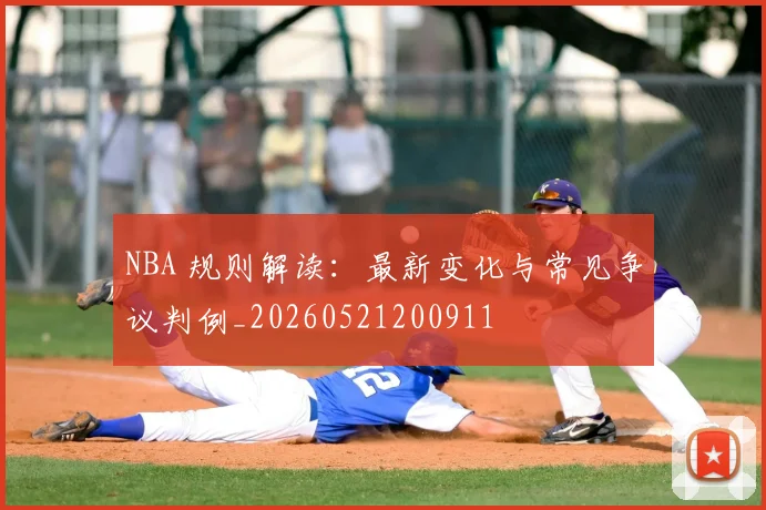 NBA 规则解读：最新变化与常见争议判例_20260521200911