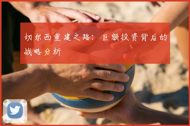 切尔西重建之路：巨额投资背后的战略分析