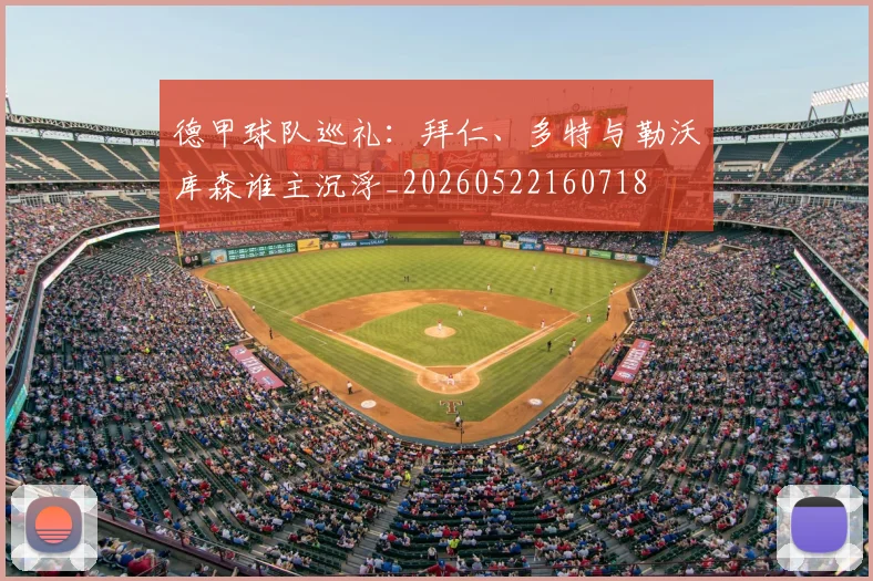 德甲球队巡礼：拜仁、多特与勒沃库森谁主沉浮_20260522160718