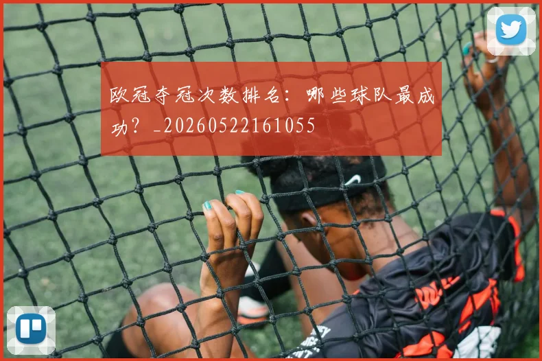 欧冠夺冠次数排名：哪些球队最成功？_20260522161055