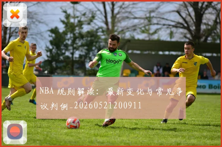 NBA 规则解读：最新变化与常见争议判例_20260521200911