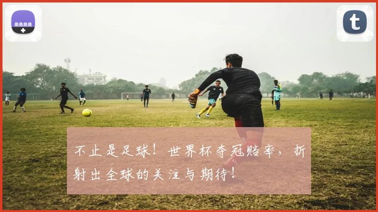 不止是足球！世界杯夺冠赔率，折射出全球的关注与期待！
