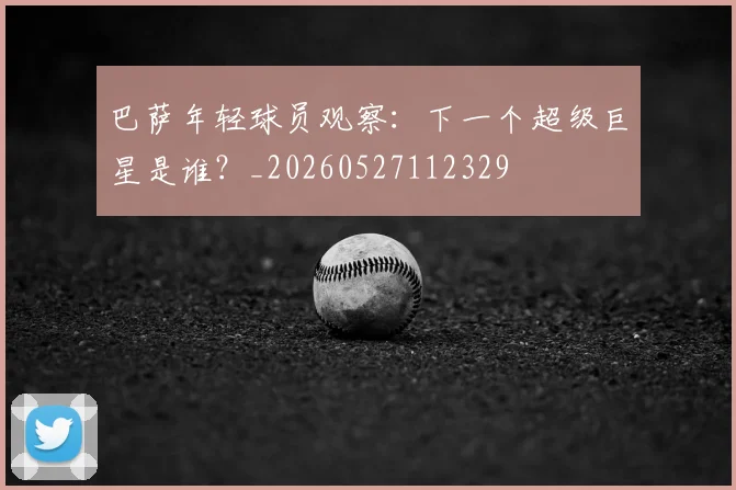 巴萨年轻球员观察：下一个超级巨星是谁？_20260527112329