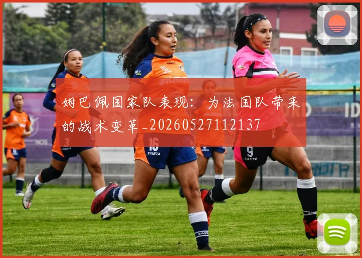 姆巴佩国家队表现：为法国队带来的战术变革_20260527112137