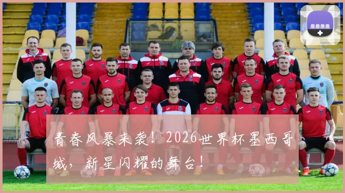 青春风暴来袭！2026世界杯墨西哥城，新星闪耀的舞台！