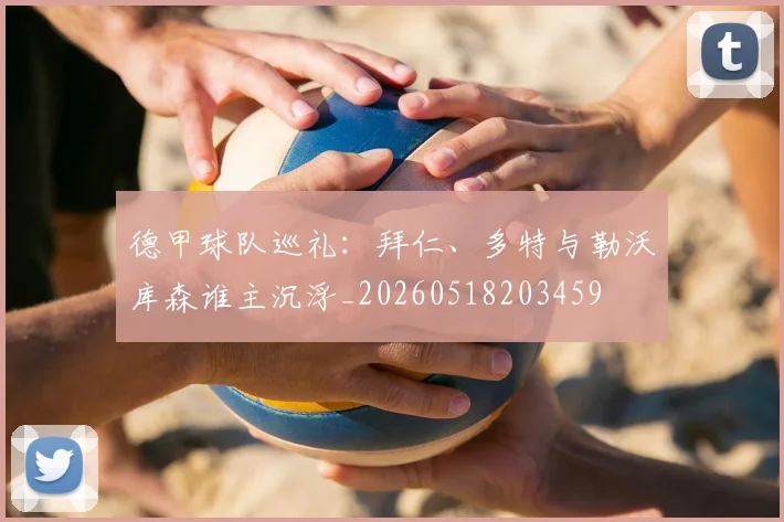 德甲球队巡礼:拜仁、多特与勒沃库森谁主沉浮_20260518203459