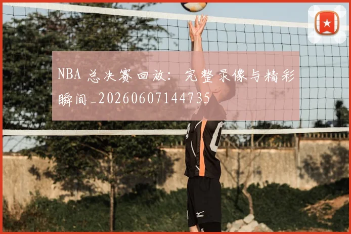 NBA 总决赛回放：完整录像与精彩瞬间_20260607144735