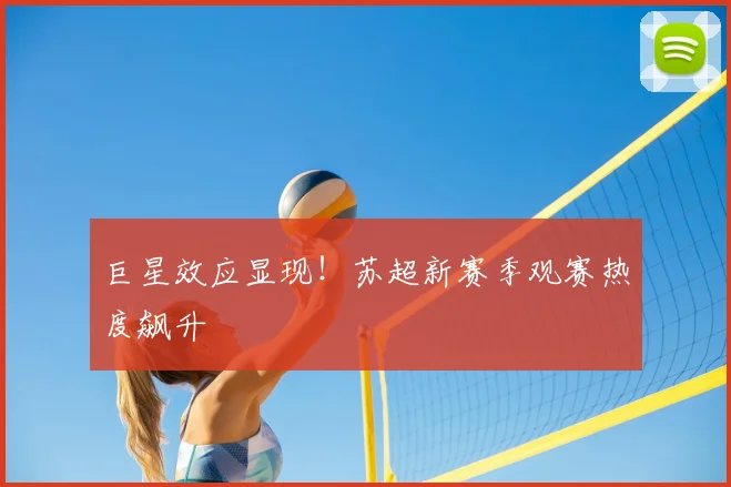 巨星效应显现!苏超新赛季观赛热度飙升