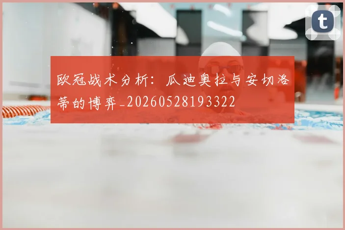 欧冠战术分析：瓜迪奥拉与安切洛蒂的博弈_20260528193322
