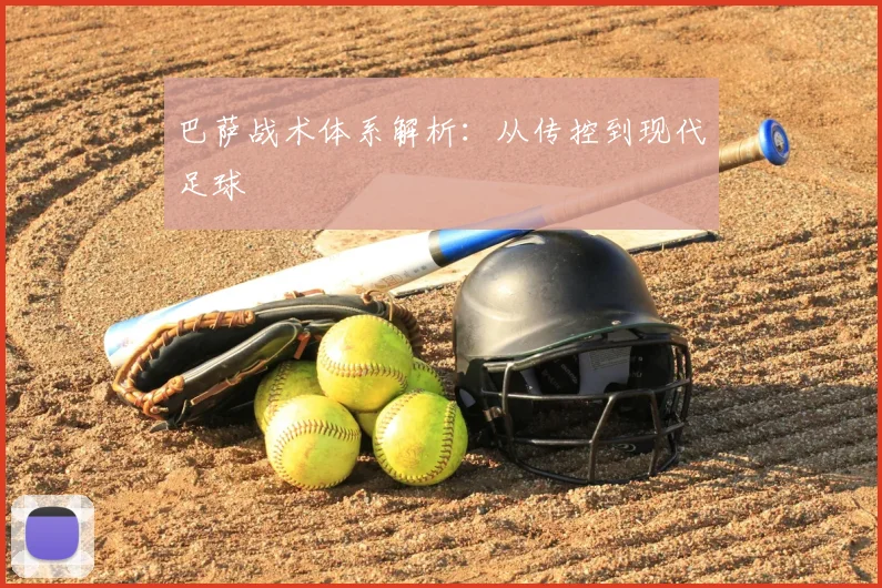 巴萨战术体系解析：从传控到现代足球
