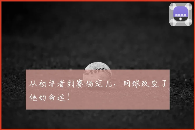 从初学者到赛场宠儿，网球改变了他的命运！